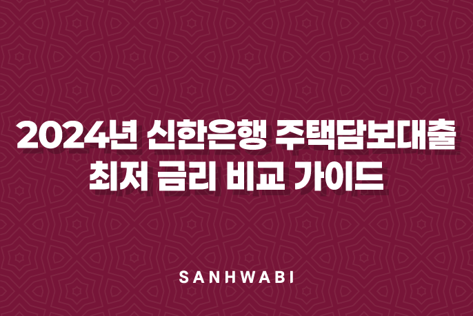 2024년 신한은행 주택담보대출 최저 금리 비교 가이드