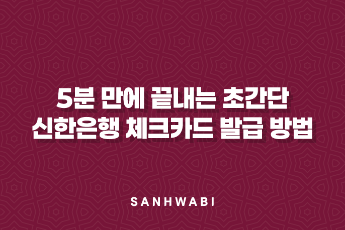 5분 만에 끝내는 초간단 신한은행 체크카드 발급 방법 가이드