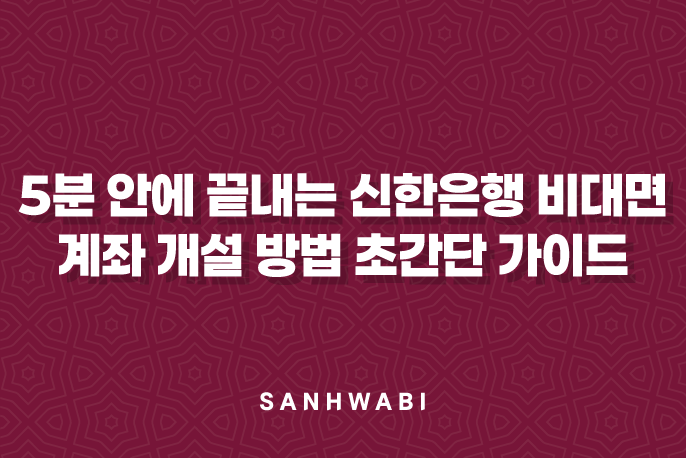 5분 안에 끝내는 신한은행 비대면 계좌 개설 방법 초간단 가이드