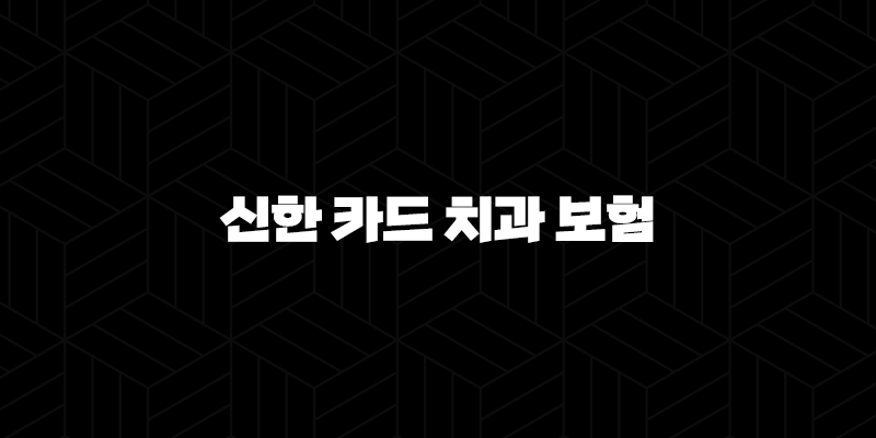 신한 카드 치과 보험(+ 2025년 최신 정보와 후기, 3개월 단기 보장, 전화 가입 및 해지 방법 완벽 정리) 233