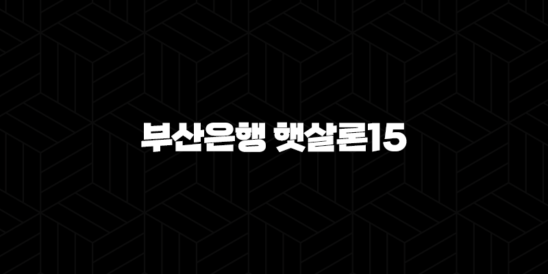 부산은행 햇살론15 대출 자격, 조건 및 신청 방법 150