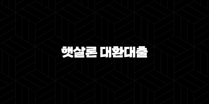 햇살론 대환대출 조건 신청 시 필수 준비할것 총정리 9