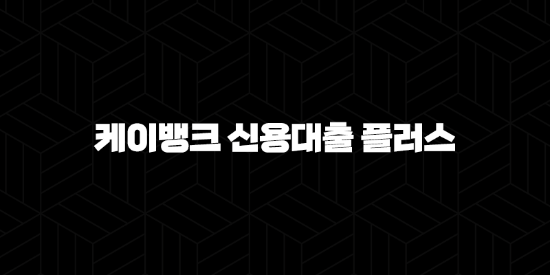 케이뱅크 신용대출 플러스 조건 한도 금리 상환 총정리 10 케이뱅크 신용대출 플러스 조건 한도 금리 상환 총정리 9