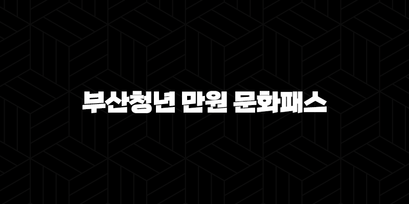 부산청년 만원 문화패스 혜택 총정리(+ 놓치면 후회할 꿀팁 정보) 10 부산청년 만원 문화패스 혜택 총정리(+ 놓치면 후회할 꿀팁 정보) 9