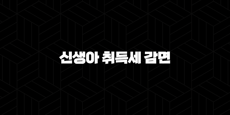 2024년 신생아 취득세 감면 500만원 면제, 지원 대상 및 신청방법 9