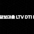 주택담보대출 LTV DTI DSR 의미와 중요성 23