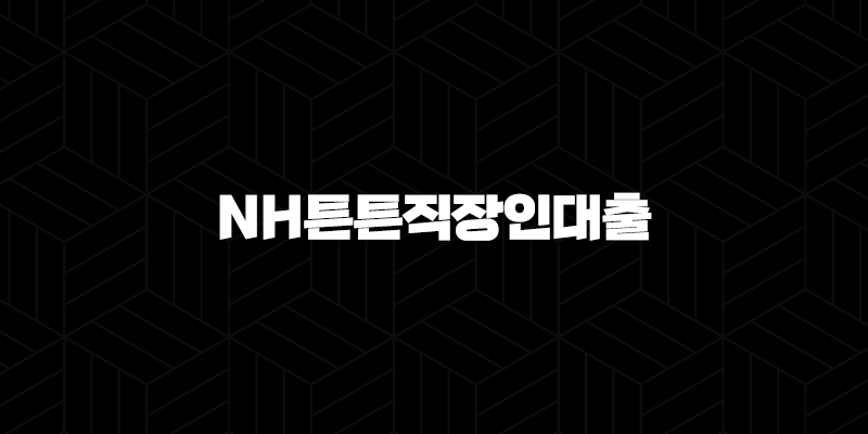 농협은행 NH튼튼직장인대출 자격, 조건 및 신청 방법 10 농협은행 NH튼튼직장인대출 자격, 조건 및 신청 방법 9