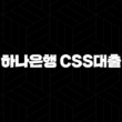 하나은행 CSS대출 자격, 조건 및 신청 방법 23