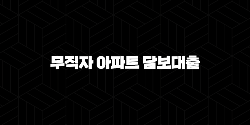 무직자 아파트 담보대출 자격, 조건 및 신청 방법 208