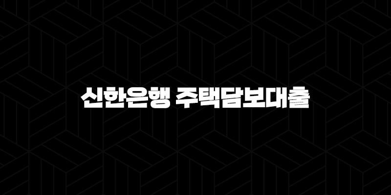 신한은행 주택담보대출 자격, 조건 및 신청 방법 224