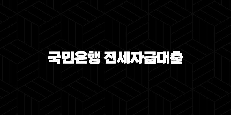 국민은행 전세자금대출 자격, 조건 및 신청 방법에 대한 안내 260