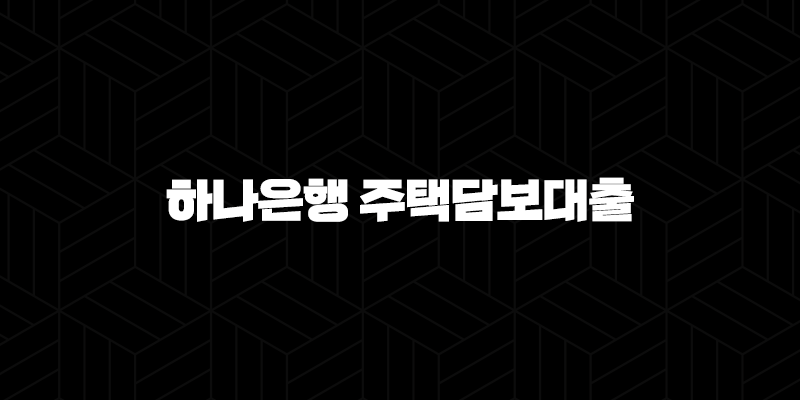 하나은행 주택담보대출 자격, 조건 및 신청 방법 10 하나은행 주택담보대출 자격, 조건 및 신청 방법 9