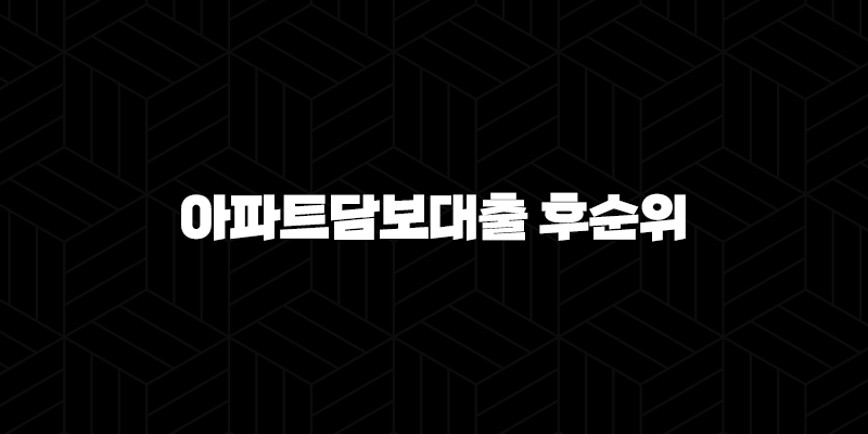 저축은행 아파트담보대출 후순위 자격, 조건 및 신청 방법 7가지 필수 체크리스트 310