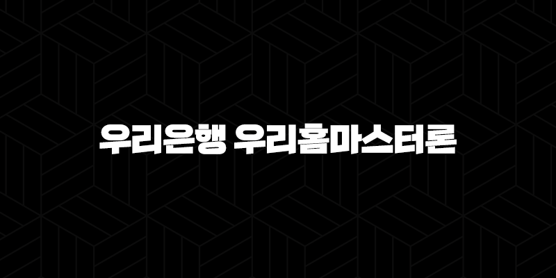 우리은행 우리홈마스터론 자격, 조건 및 신청 방법 10 우리은행 우리홈마스터론 자격, 조건 및 신청 방법 9