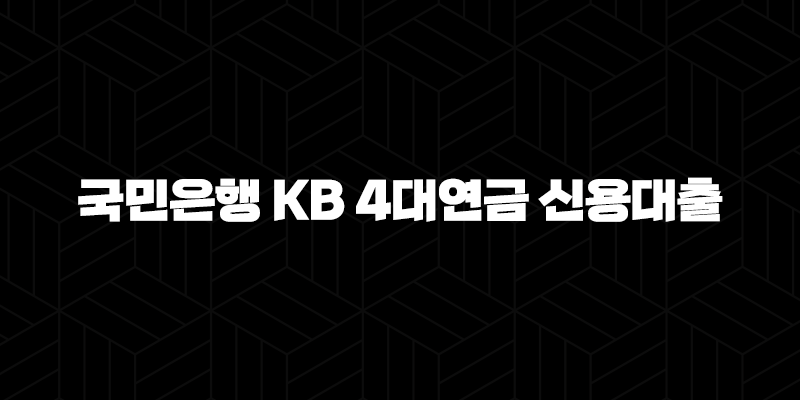 국민은행 KB 4대연금 신용대출 자격, 조건 및 신청 방법 340