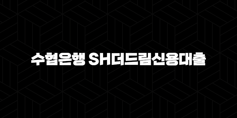 수협은행 SH더드림신용대출 자격, 조건 및 신청 방법 346