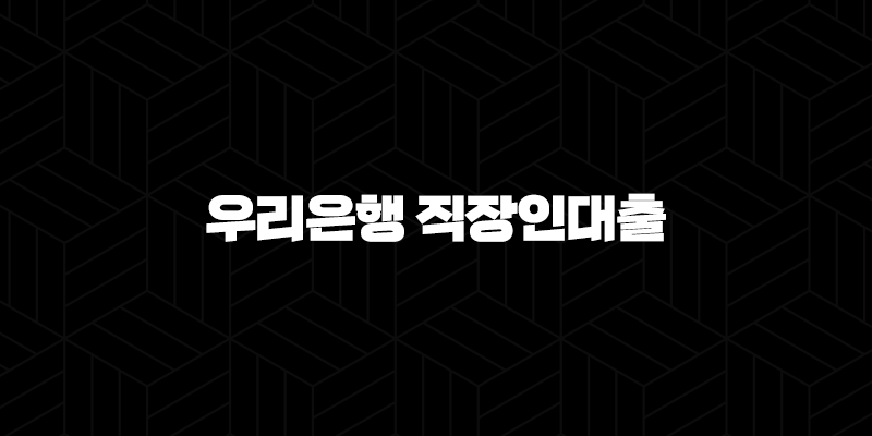 우리은행 직장인대출 자격 및 조건 7가지 총정리 (2024년) 348