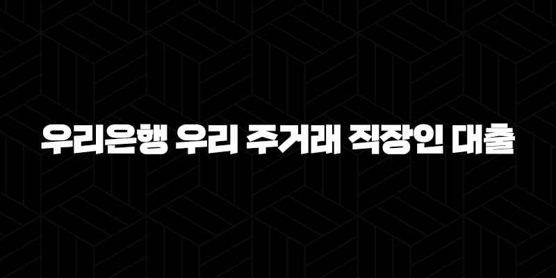 우리은행 우리 주거래 직장인 대출 자격, 조건, 신청방법 9