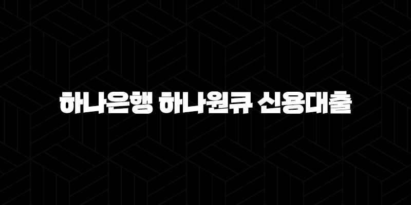 하나은행 하나원큐 신용대출 자격, 조건, 신청방법 372