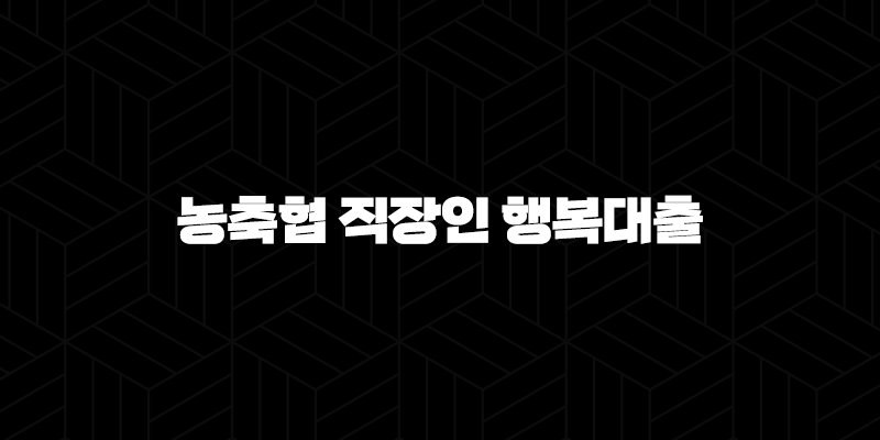 농축협 직장인 행복대출 자격요건 한도 금리 총정리(2024년) 9