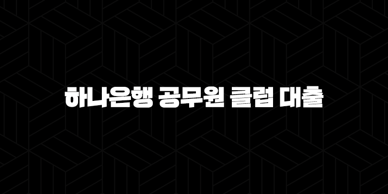 하나은행 공무원 클럽 대출 자격요건 한도 금리 총정리(2024년) 9