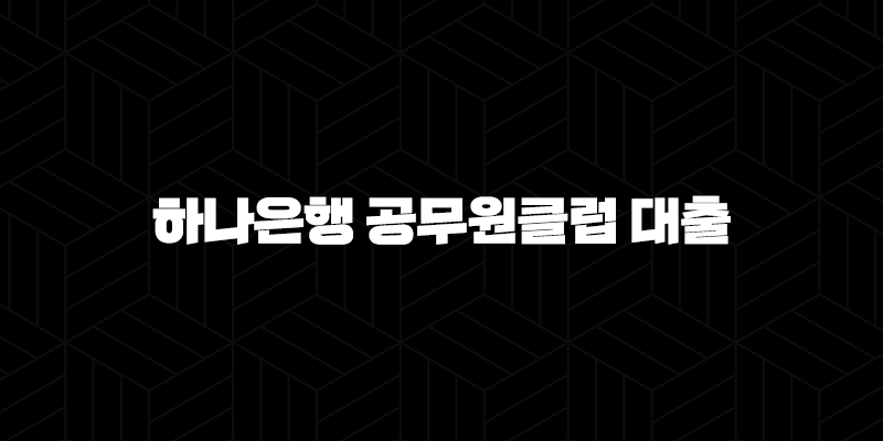하나은행 공무원클럽 대출 자격요건 한도 금리 총정리(2024년) 9