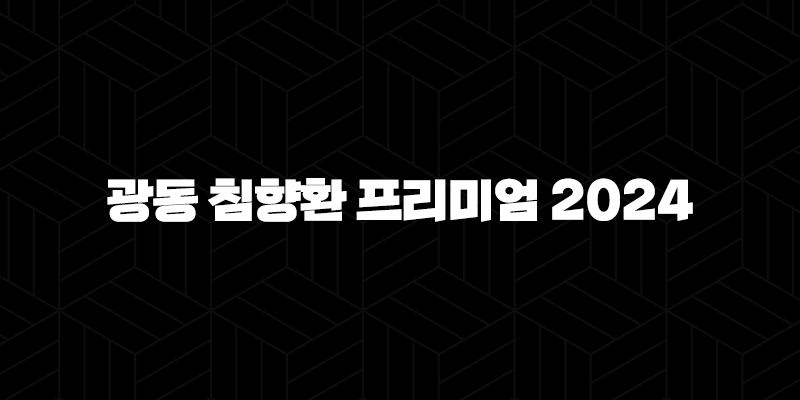 광동 침향환 프리미엄 2024 – 가격, 효능, 성분, 부작용, 후기 9