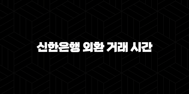 신한은행 외환 거래 시간 완벽 가이드, 놓치지 말아야 할 핵심 정보 9