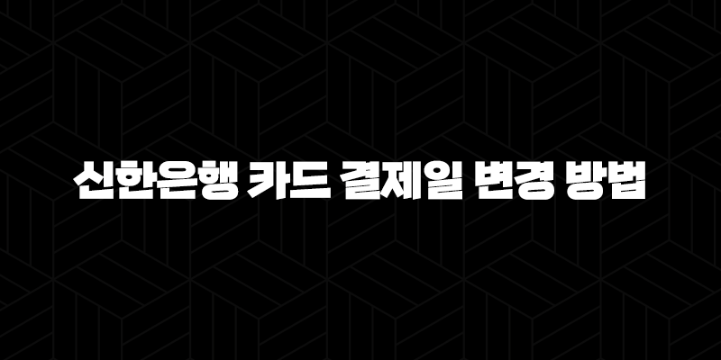 신한은행 카드 결제일 변경 방법 5가지 완벽 가이드 9