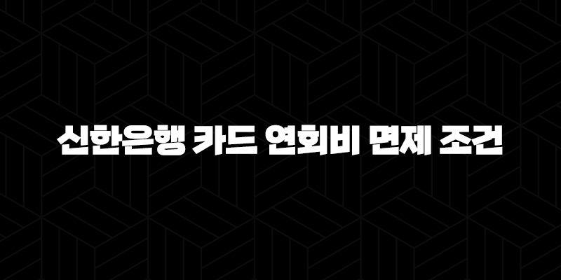 신한은행 카드 연회비 면제 조건 5가지 완벽 분석 9