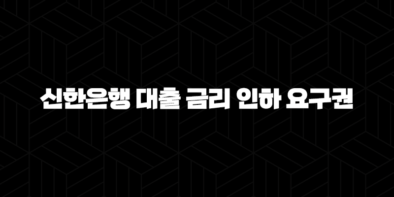 신한은행 대출 금리 인하 요구권 5가지 활용법 9