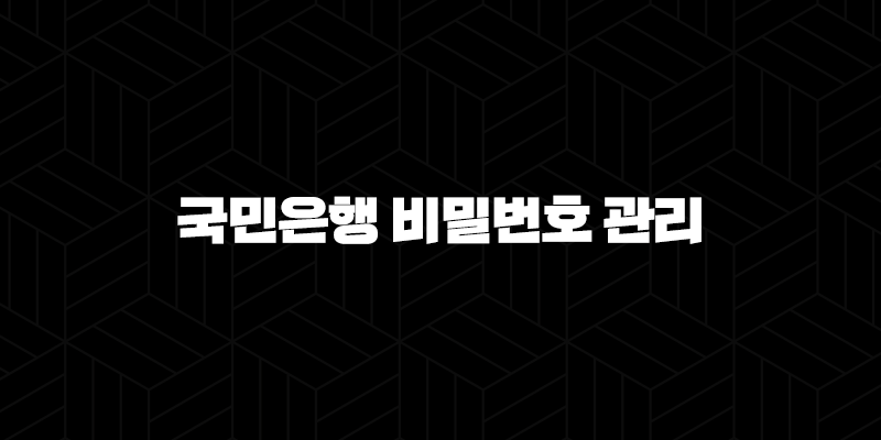 국민은행 비밀번호 관리 완벽 가이드 7가지 꿀팁으로 안전하게 설정하세요! 122
