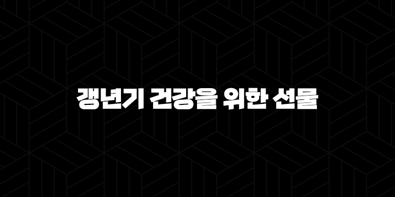 갱년기 건강을 위한 선물, 어떻게 받아들일까요? 2024 9