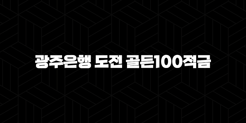 광주은행 도전 골든100적금 총정리, 높은 금리와 혜택을 누리세요! 9