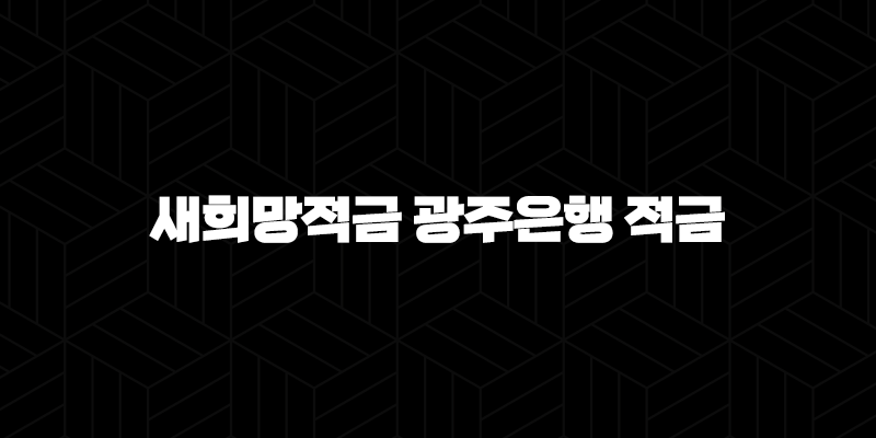 새희망적금 광주은행 적금 총정리 9