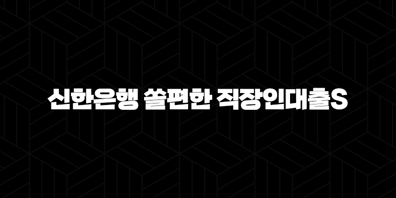 신한은행 쏠편한 직장인대출S 자격, 조건 및 신청 방법 2024 162