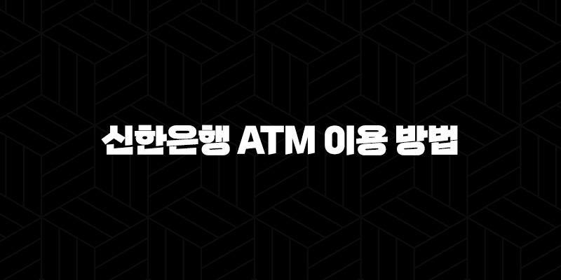 신한은행 ATM 이용 방법 완벽 가이드 : 현금 입출금 및 이체 꿀팁 10 신한은행 ATM 이용 방법 완벽 가이드 : 현금 입출금 및 이체 꿀팁 9