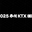 2025 추석 KTX 예매 일정부터 성공 꿀팁, 취소 수수료까지 완벽 정리 1