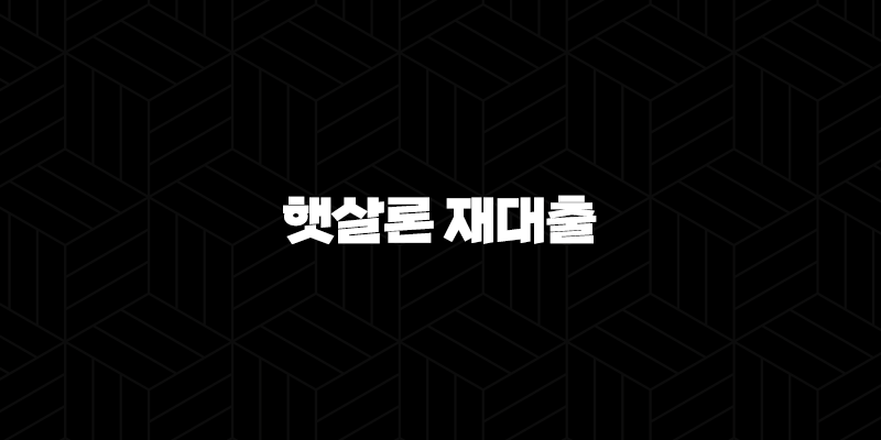 햇살론 재대출 자격 조건 및 추가 대출 가능한 곳 총정리 (2025년 최신 정보) 9