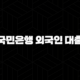 국민은행 외국인 대출 상환, 2025년 최신 가이드와 조기상환 꿀팁 총정리 113