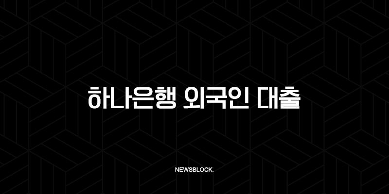 하나은행 외국인 대출 비자별 조건 완벽 가이드 2025 최신 정보 121
