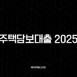 주택담보대출 2025 완벽 가이드 금리 비교, 한도, 조건 총정리 및 현실적인 실행 꿀팁 15