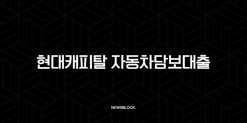 현대캐피탈 자동차담보대출 조건 금리 한도 완벽 가이드 2025 9