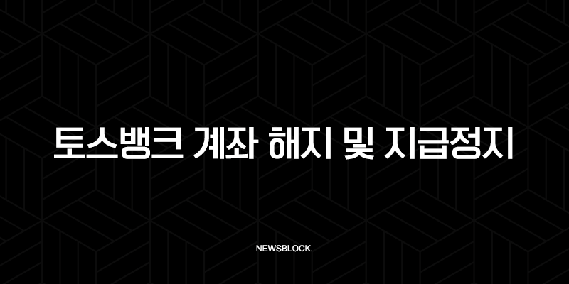 토스뱅크 계좌 해지 및 지급정지 완벽 해결 가이드 (고객센터, 서류, 단기간 다수계좌) 10 토스뱅크 계좌 해지 및 지급정지 완벽 해결 가이드 (고객센터, 서류, 단기간 다수계좌) 9