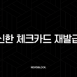 신한 체크카드 재발급 완벽 가이드 분실 및 훼손 시 대처법 총정리 1