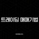 트레이딩 매매기법, 승률 80%의 비밀? 이것 모르면 평생 돈 잃습니다! 21
