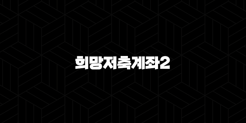 희망저축계좌2 신청 조건부터 혜택, 방법까지 완벽 가이드 (2025 최신) 10 희망저축계좌2 신청 조건부터 혜택, 방법까지 완벽 가이드 (2025 최신) 9