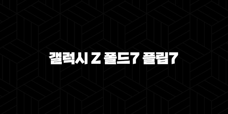 갤럭시 Z 폴드7 플립7 출시일 2025년 하반기, 디자인 스펙 가격 총정리 10 갤럭시 Z 폴드7 플립7 출시일 2025년 하반기, 디자인 스펙 가격 총정리 9