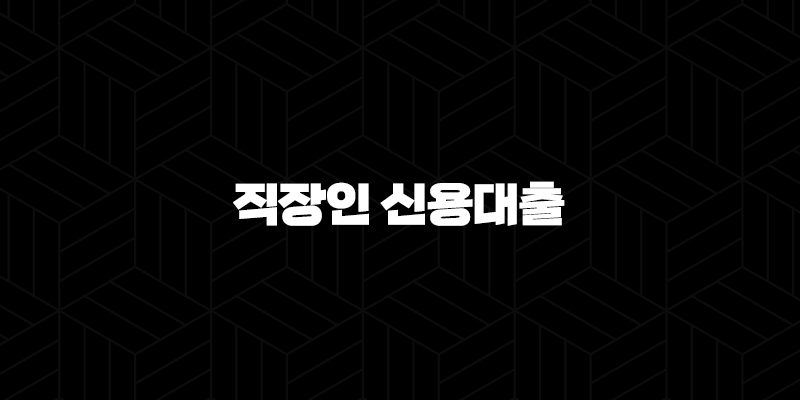 직장인 신용대출(+ 한도 금리 비교부터 신청 방법까지 완벽 정복!) 39