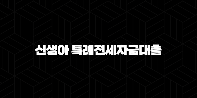 신생아 특례전세자금대출 완벽 분석 - 자격 조건부터 금리, 한도, 신청 방법까지 모든 것! 51